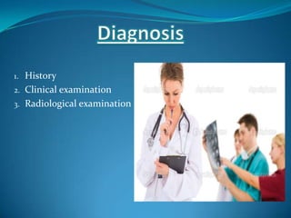 1. History
2. Clinical examination
3. Radiological examination
 
