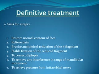 ∆ Aims for surgery
1. Restore normal contour of face
2. Relieve pain
3. Precise anatomical reduction of the # fragment
4. Stable fixation of the reduced fragment
5. To correct diplopia
6. To remove any interference in range of mandibular
movement
7. To relieve pressure from infraorbital nerve
 