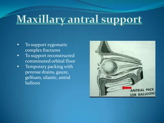  To support zygomatic
complex fractures
 To support reconstructed
comminuted orbital floor
 Temporary packing with
penrose drains, gauze,
gelfoam, silastic, antral
balloon
 