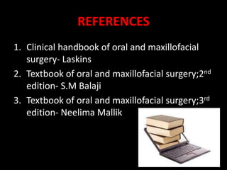 REFERENCES
1. Clinical handbook of oral and maxillofacial
surgery- Laskins
2. Textbook of oral and maxillofacial surgery;2nd
edition- S.M Balaji
3. Textbook of oral and maxillofacial surgery;3rd
edition- Neelima Mallik
 