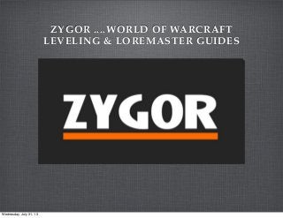 ZYGOR ....WORLD OF WARCRAFT
LEVELING & LOREMASTER GUIDES
Wednesday, July 31, 13
 