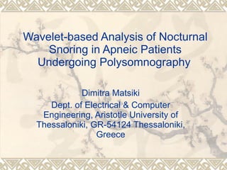 Wavelet-based Analysis of Nocturnal Snoring in Apneic Patients Undergoing Polysomnography   Dimitra Matsiki Dept. of Electrical & Computer Engineering, Aristotle University of Thessaloniki, GR-54124 Thessaloniki, Greece 