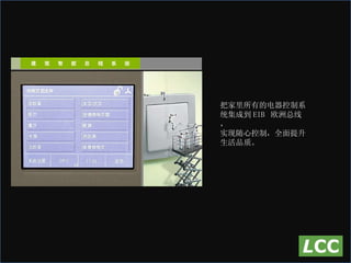 把家里所有的电器控制系统集成到 EIB  欧洲总线， 实现随心控制，全面提升生活品质。   