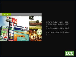 周边配套有教育、娱乐、休闲、 医疗及家乐福大型超市等生活设施， 这里是中环线附近最好的地块之一， 也是上海著名的最适合人居地块之一。 