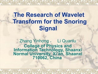 The Research of Wavelet  Transform for the Snoring Signal    Zhang Yinhong ，  Li Quanlu College of Physics and Information Technology, Shaanxi Normal University, Xi’an, Shaanxi 710062, China   