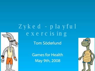 Zyked - playful exercising Tom Söderlund Games for Health May 9th, 2008 