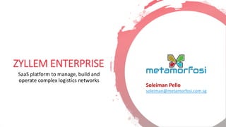 ZYLLEM ENTERPRISE
SaaS platform to manage, build and
operate complex logistics networks
Soleiman Pello
soleiman@metamorfosi.com.sg
 
