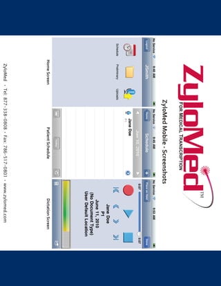 TM
                FOR MEDICAL TRANSCRIPTION
               ZyloMed Mobile - Screenshots
Home Screen               Patient Schedule                Dictation Screen
 ZyloMed • Tel: 877-338-0808 • Fax: 786-517-0801 • www.zylomed.com
 