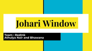 Johari Window
Team : RedInk
Athulya Nair and Bhawana
 