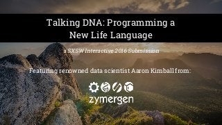 Talking DNA: Programming a
New Life Language
a SXSW Interactive 2016 Submission
Featuring renowned data scientist Aaron Kimball from:
 