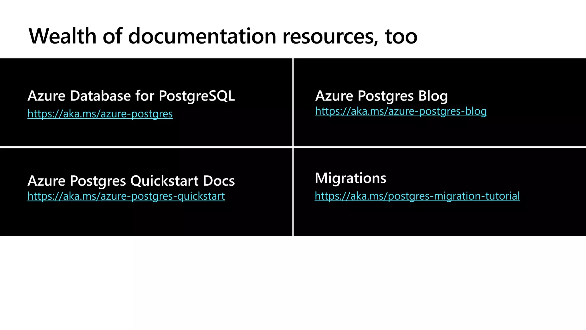 Migrations
https://aka.ms/postgres-migration-tutorial
Wealth of documentation resources, too
Azure Postgres Quickstart Docs
https://aka.ms/azure-postgres-quickstart
Azure Database for PostgreSQL
https://aka.ms/azure-postgres
Azure Postgres Blog
https://aka.ms/azure-postgres-blog
 