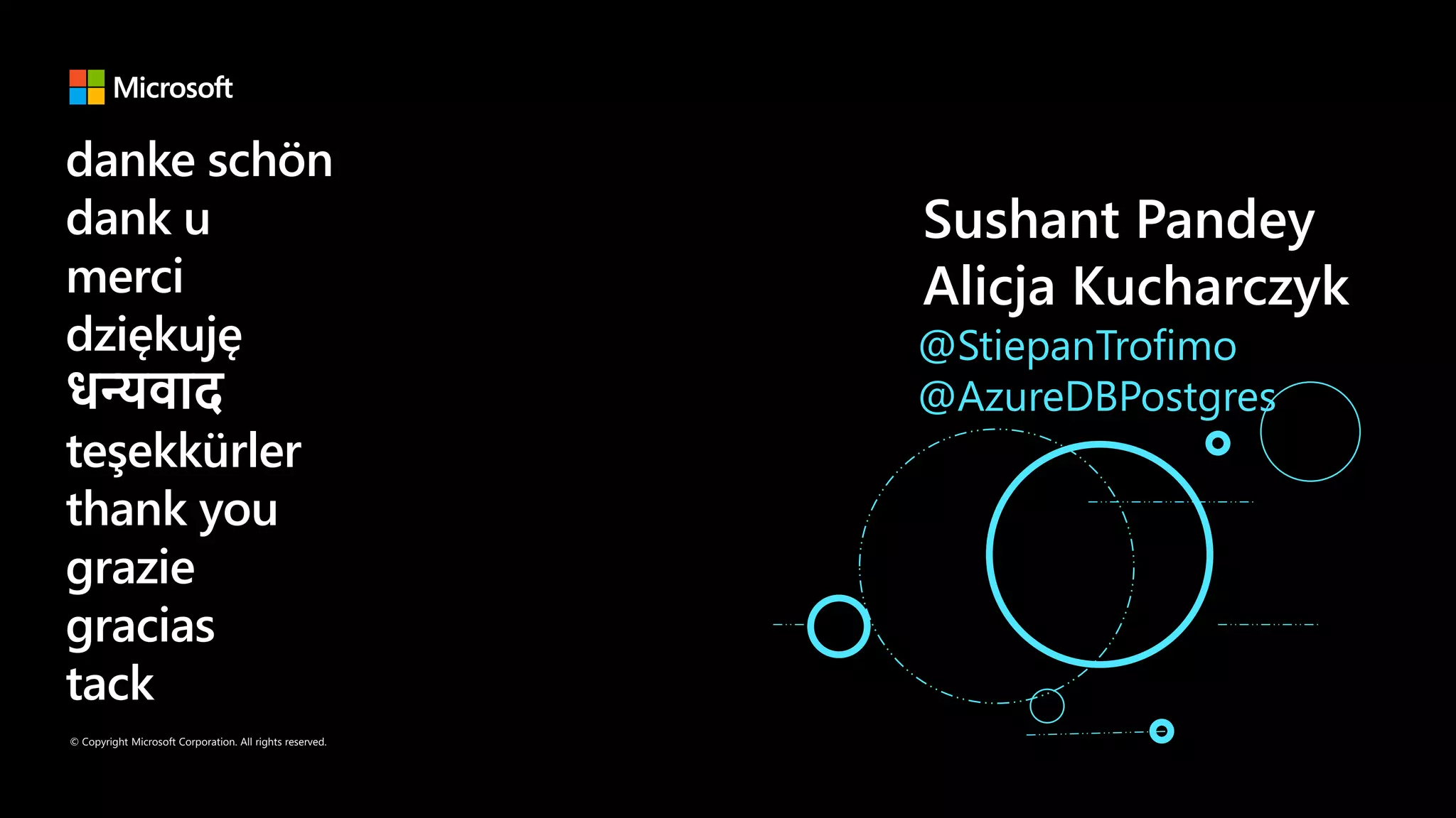 © Copyright Microsoft Corporation. All rights reserved.
danke schön
dank u
merci
dziękuję
धन्यवाद
teşekkürler
thank you
grazie
gracias
tack
@StiepanTrofimo
@AzureDBPostgres
Alicja Kucharczyk
Sushant Pandey
 