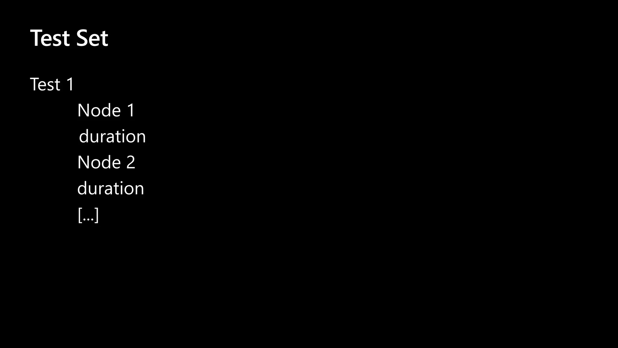 Test Set
Test 1
Node 1
duration
Node 2
duration
[...]
 