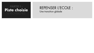 PARTIE I :
                   REPENSER L’ECOLE :
Piste choisie
PROBLEMATISATION   Une transition globale
  & RECHERCHES
 