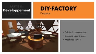 PARTIE II :
Développement
   CONCEPTION       DIY-FACTORY
 & REPONSE FINALE   L’espace




                                Solaire à concentration
                                Découpe Laser 3 axes
                                Machines « DIY »
 