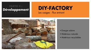 PARTIE II :
Développement
   CONCEPTION       DIY-FACTORY
 & REPONSE FINALE   Les usages : flux entrant




                                         Energie solaire
                                         Matériaux naturels
                                         Matériaux recyclables
 