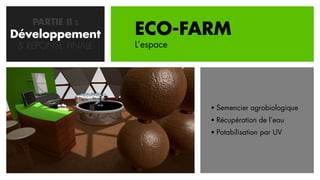 PARTIE II :
Développement
   CONCEPTION       ECO-FARM
 & REPONSE FINALE   L’espace




                                Semencier agrobiologique
                                Récupération de l’eau
                                Potabilisation par UV
 