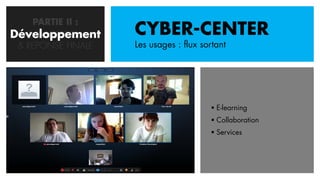 PARTIE II :
Développement
   CONCEPTION       CYBER-CENTER
 & REPONSE FINALE   Les usages : flux sortant




                                         E-learning
                                         Collaboration
                                         Services
 