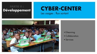 PARTIE II :
Développement
   CONCEPTION       CYBER-CENTER
 & REPONSE FINALE   Les usages : flux sortant




                                         E-learning
                                         Collaboration
                                         Services
 