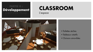 PARTIE II :
Développement
   CONCEPTION       CLASSROOM
 & REPONSE FINALE   L’espace




                                Toilettes sèches
                                Tableaux rotatifs
                                Cloisons amovibles
 