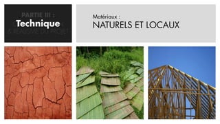 PARTIE III :      Matériaux :
   Technique
  CONCRETISATION       NATURELS ET LOCAUX
& REALISME DU PROJET
 