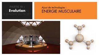 PARTIE III :      Ajout de technologies :
    Evolution
  CONCRETISATION       ENERGIE MUSCULAIRE
& REALISME DU PROJET
 