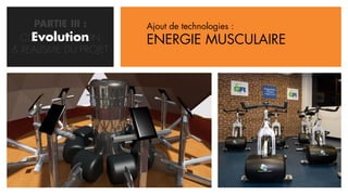 PARTIE III :      Ajout de technologies :
    Evolution
  CONCRETISATION       ENERGIE MUSCULAIRE
& REALISME DU PROJET
 