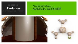 PARTIE III :      Ajout de technologies :
    Evolution
  CONCRETISATION       MEDECIN SCOLAIRE
& REALISME DU PROJET
 