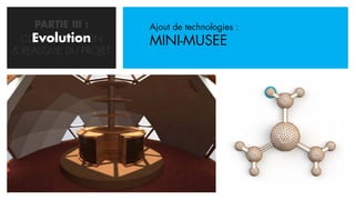 PARTIE III :      Ajout de technologies :
    Evolution
  CONCRETISATION       MINI-MUSEE
& REALISME DU PROJET
 