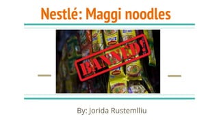 Nestlé: Maggi noodles
By: Jorida Rustemlliu
 