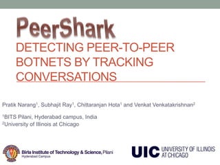 DETECTING PEER-TO-PEER
BOTNETS BY TRACKING
CONVERSATIONS
Pratik Narang1, Subhajit Ray1, Chittaranjan Hota1 and Venkat Venkatakrishnan2
1BITS Pilani, Hyderabad campus, India
2University of Illinois at Chicago
 