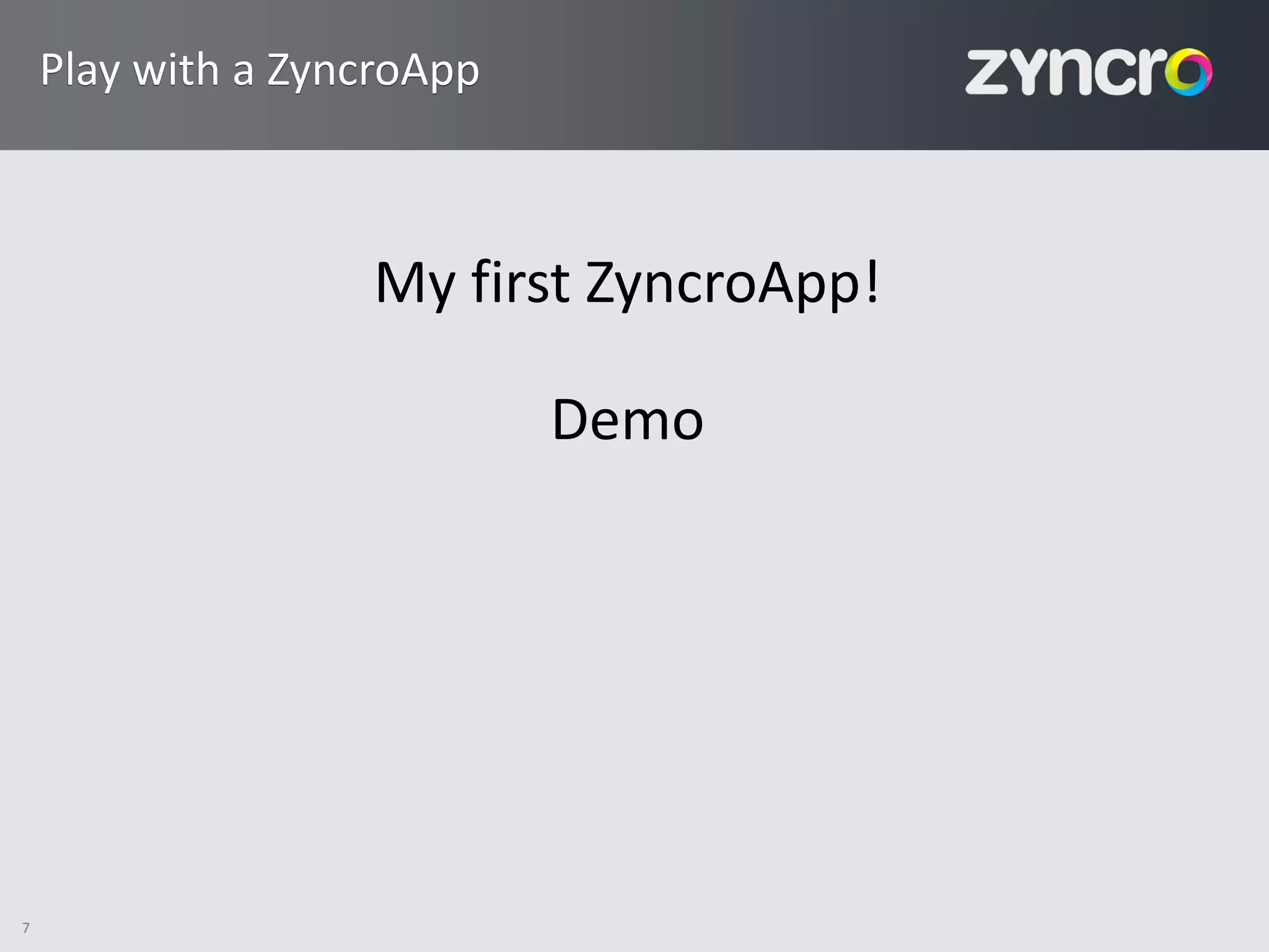 Play with a ZyncroApp



                   My first ZyncroApp!

                            Demo




7
 