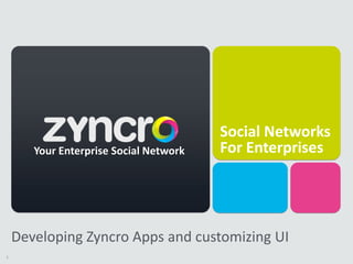 Social Networks
       Your Enterprise Social Network   For Enterprises




    Developing Zyncro Apps and customizing UI
1
 