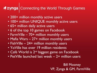 Connecting the World Through Games ,[object Object],[object Object],[object Object],[object Object],[object Object],[object Object],[object Object],[object Object],[object Object],[object Object],Bill Mooney VP, Zynga & GM, FarmVille 