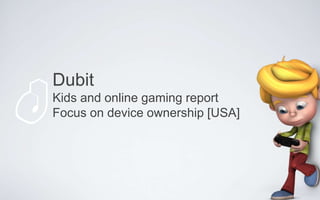 Dubit
Kids and online gaming report
Focus on device ownership [USA]
 