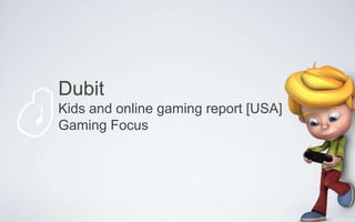 Dubit
Kids and online gaming report [USA]
Gaming Focus
 