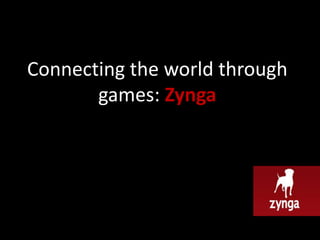 Connecting the world through
       games: Zynga
 