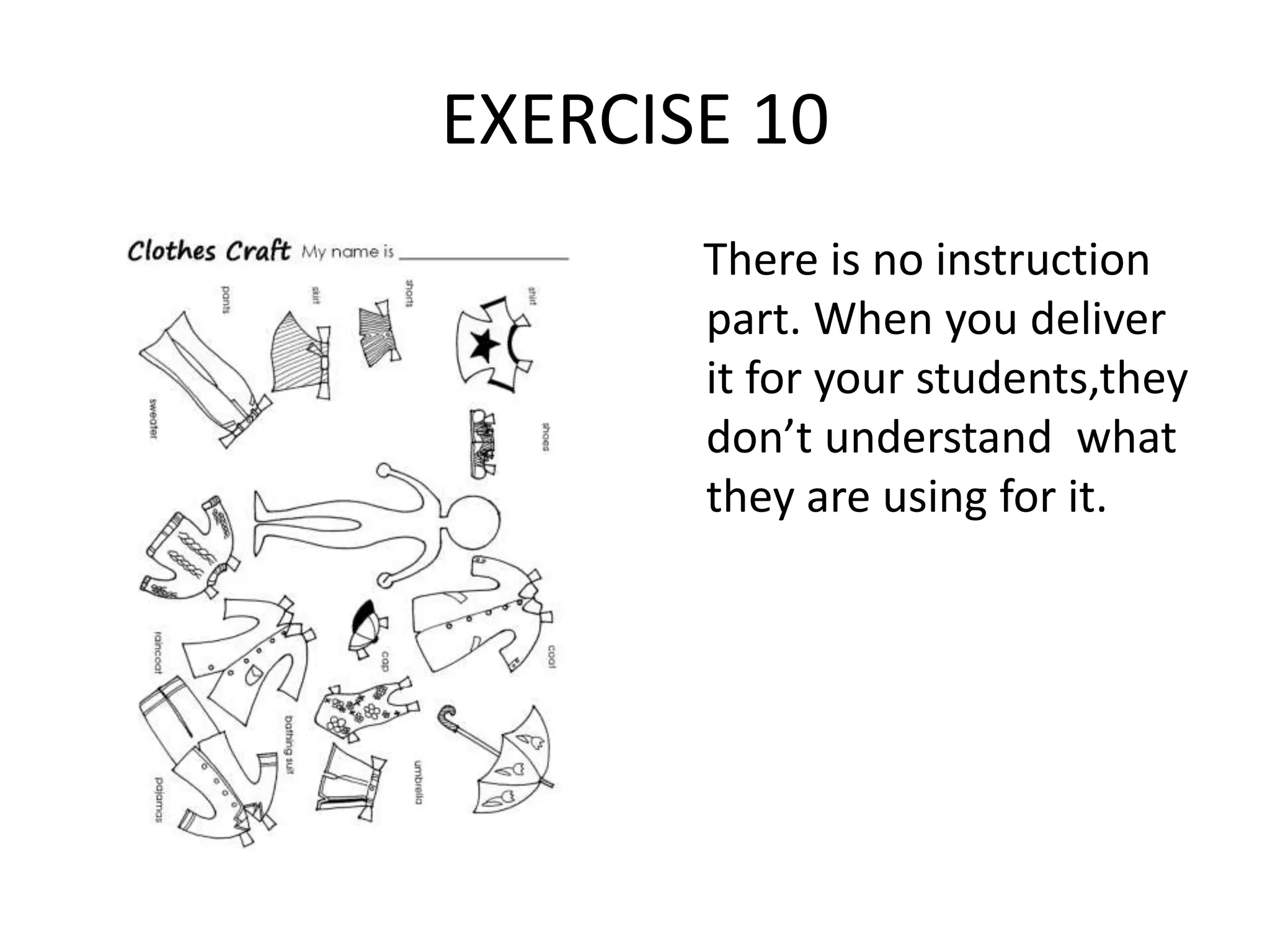 EXERCISE 10
There is no instruction
part. When you deliver
it for your students,they
don’t understand what
they are using for it.
 