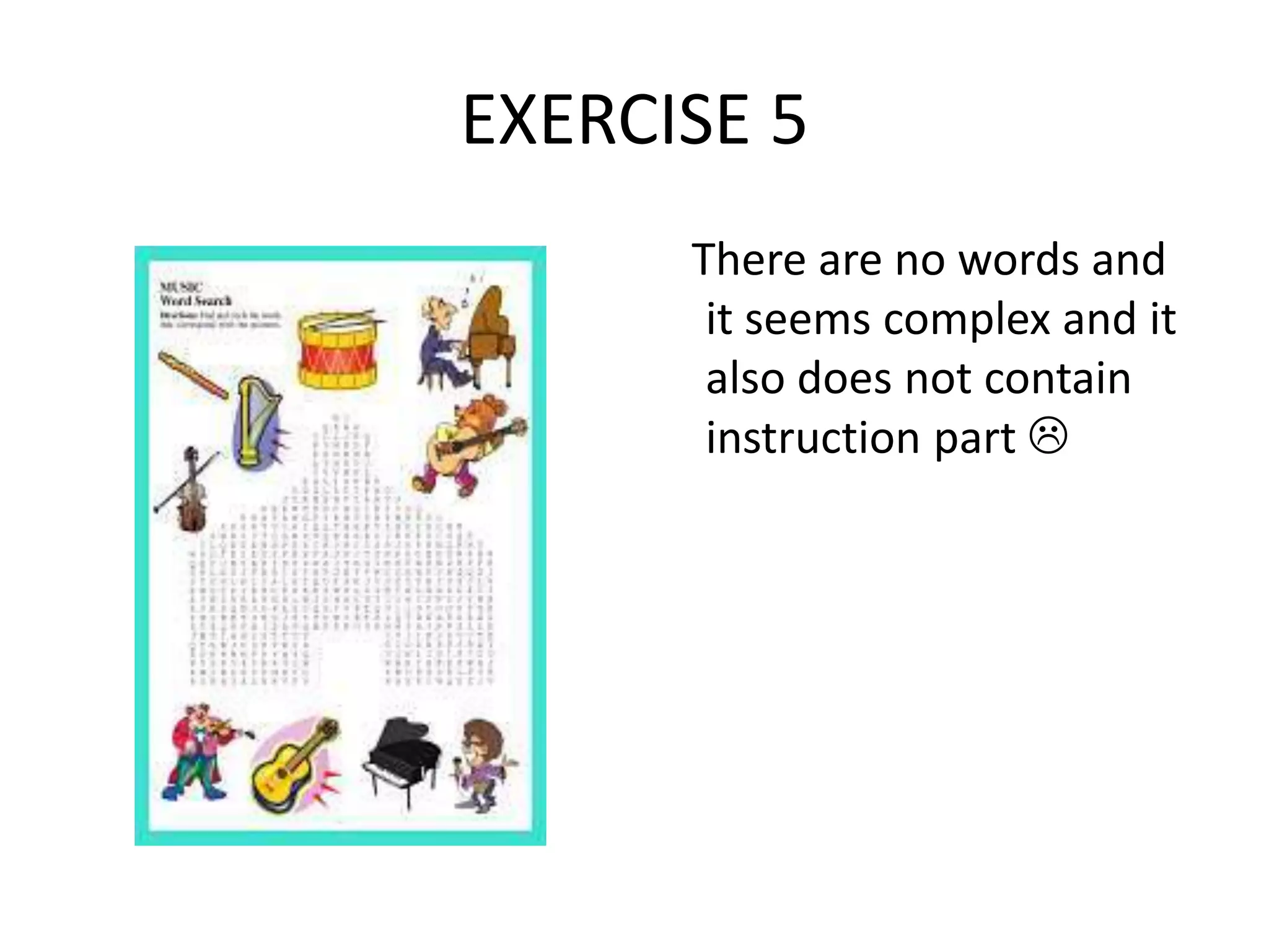 EXERCISE 5
There are no words and
it seems complex and it
also does not contain
instruction part 
 