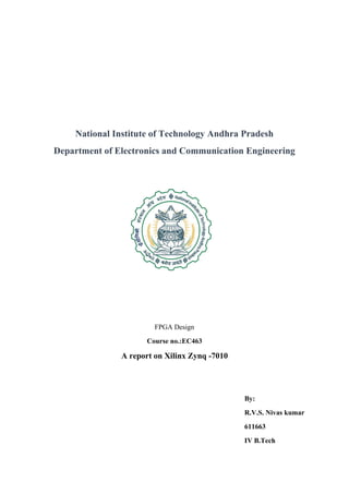 National Institute of Technology Andhra Pradesh
Department of Electronics and Communication Engineering
FPGA Design
Course no.:EC463
A report on Xilinx Zynq -7010
By:
R.V.S. Nivas kumar
611663
IV B.Tech
 