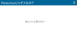 6PetaLinuxじゃダメなの？
　　　　　　　　　　別にいいと思うけど・・・
 