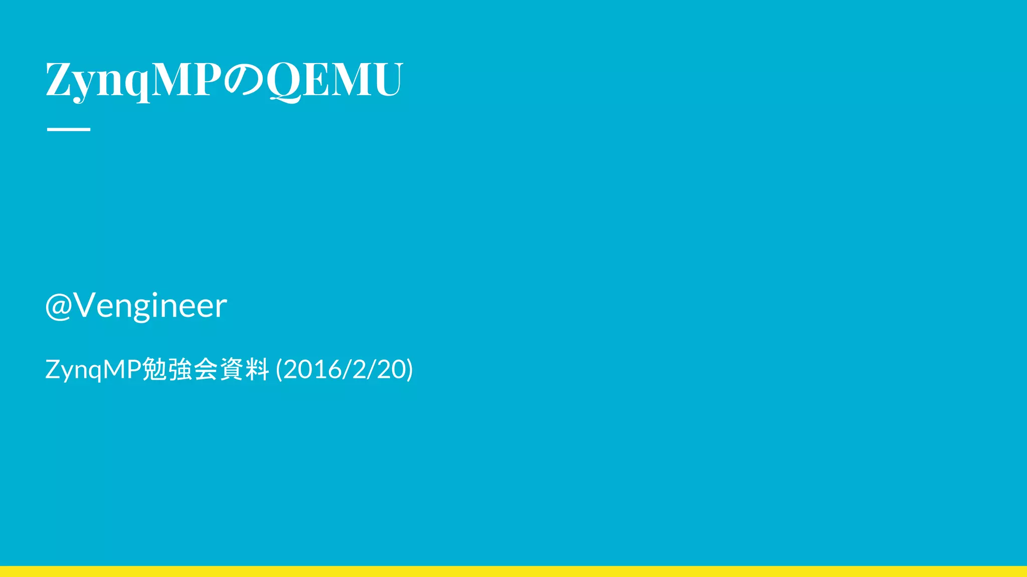 ZynqMPのQEMU
@Vengineer
ZynqMP勉強会資料 (2016/2/20)
 