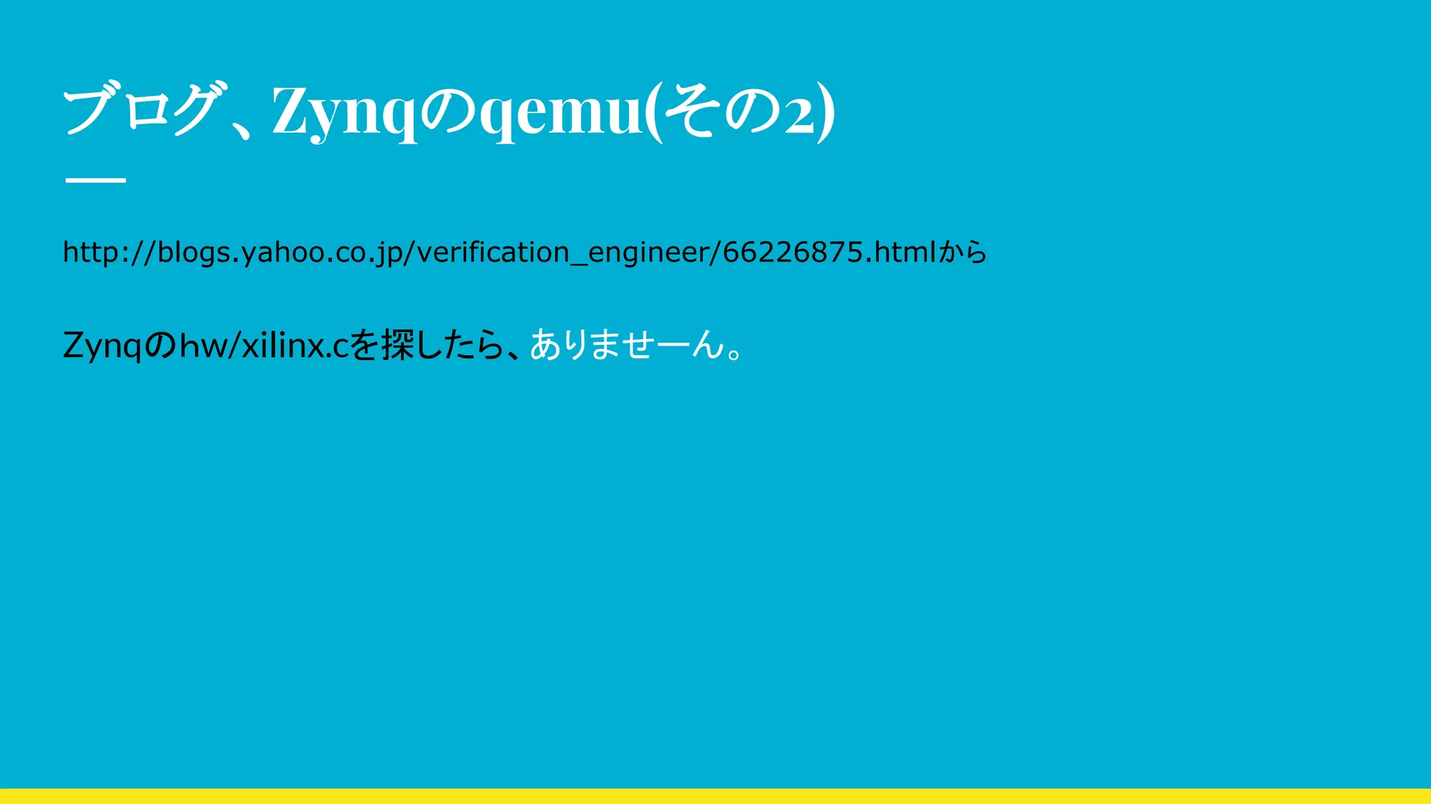 ブログ、Zynqのqemu(その2)
http://blogs.yahoo.co.jp/verification_engineer/66226875.htmlから
Zynqのｈw/xilinx.cを探したら、ありませーん。
 