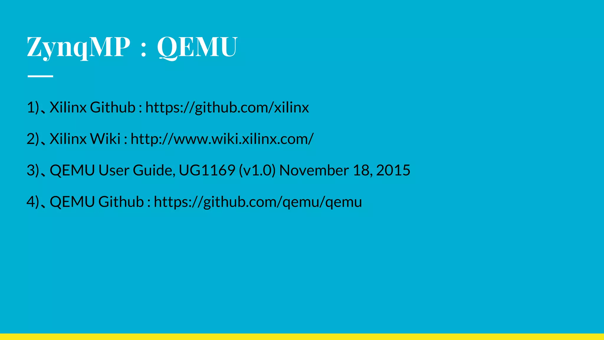 ZynqMP ： QEMU
1)、Xilinx Github : https://github.com/xilinx
2)、Xilinx Wiki : http://www.wiki.xilinx.com/
3)、QEMU User Guide, UG1169 (v1.0) November 18, 2015
4)、QEMU Github : https://github.com/qemu/qemu
 