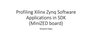 Profiling Xilinx Zynq Software
Applications in SDK
(MiniZED board)
Vincent Claes
 