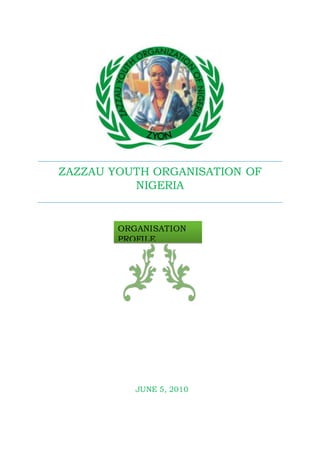 ZAZZAU YOUTH ORGANISATION OF
NIGERIA
JUNE 5, 2010
ORGANISATION
PROFILE
 