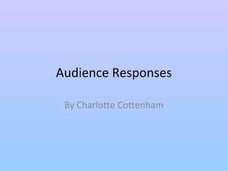 Audience Responses 
By Charlotte Cottenham 
 