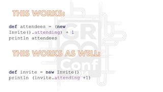 def attendees = (new
Invite().attending) + 1
println attendees
def invite = new Invite()
println (invite.attending +1)
 