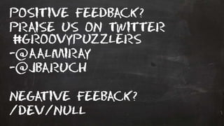 Positive feedback?
Praise us on twitter
groovypuzzlers
- aalmiray
- jbaruch
Negative feeback?
/dev/null
 