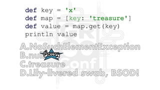 def key = 'x'
def map = [key: 'treasure']
def value = map.get(key)
println value
 
